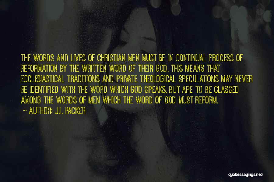 J.I. Packer Quotes: The Words And Lives Of Christian Men Must Be In Continual Process Of Reformation By The Written Word Of Their