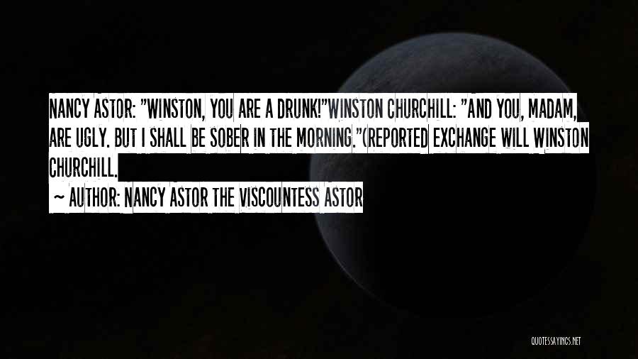 Nancy Astor The Viscountess Astor Quotes: Nancy Astor: Winston, You Are A Drunk!winston Churchill: And You, Madam, Are Ugly. But I Shall Be Sober In The