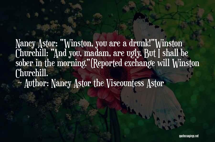 Nancy Astor The Viscountess Astor Quotes: Nancy Astor: Winston, You Are A Drunk!winston Churchill: And You, Madam, Are Ugly. But I Shall Be Sober In The