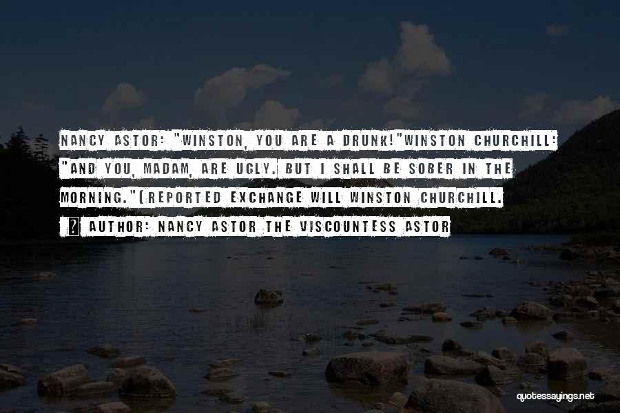 Nancy Astor The Viscountess Astor Quotes: Nancy Astor: Winston, You Are A Drunk!winston Churchill: And You, Madam, Are Ugly. But I Shall Be Sober In The