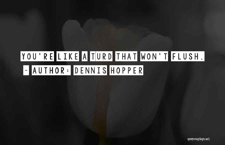 Dennis Hopper Quotes: You're Like A Turd That Won't Flush.