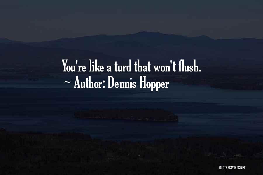 Dennis Hopper Quotes: You're Like A Turd That Won't Flush.