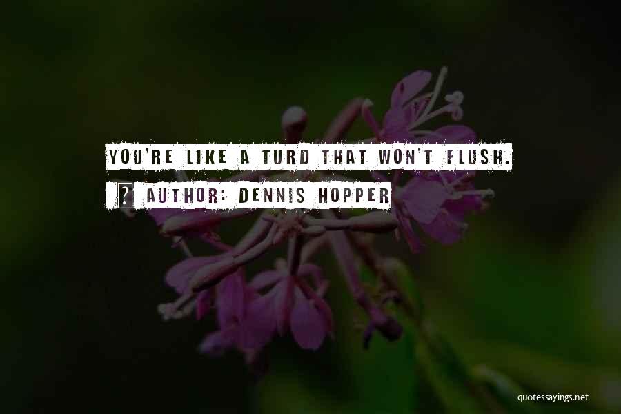 Dennis Hopper Quotes: You're Like A Turd That Won't Flush.