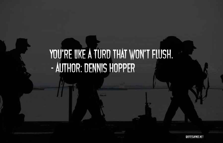 Dennis Hopper Quotes: You're Like A Turd That Won't Flush.