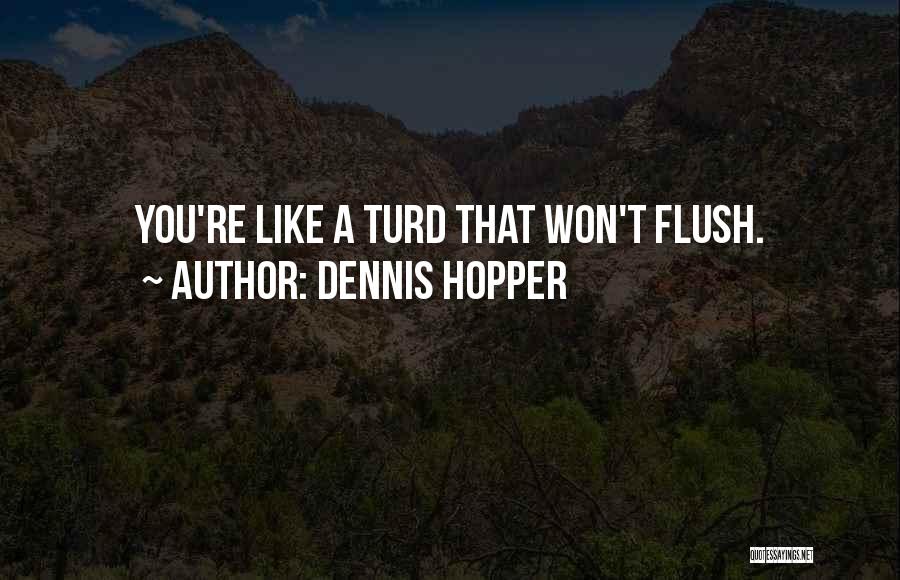 Dennis Hopper Quotes: You're Like A Turd That Won't Flush.