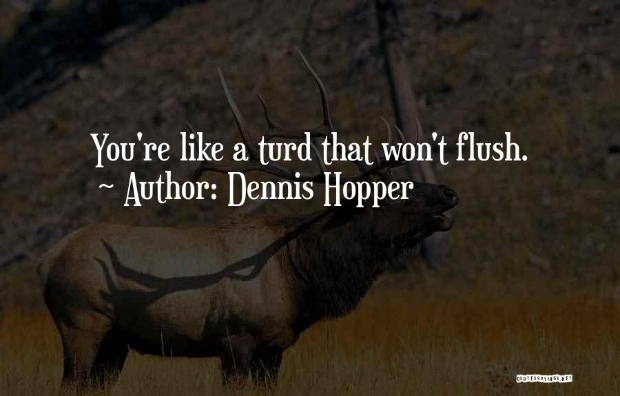Dennis Hopper Quotes: You're Like A Turd That Won't Flush.
