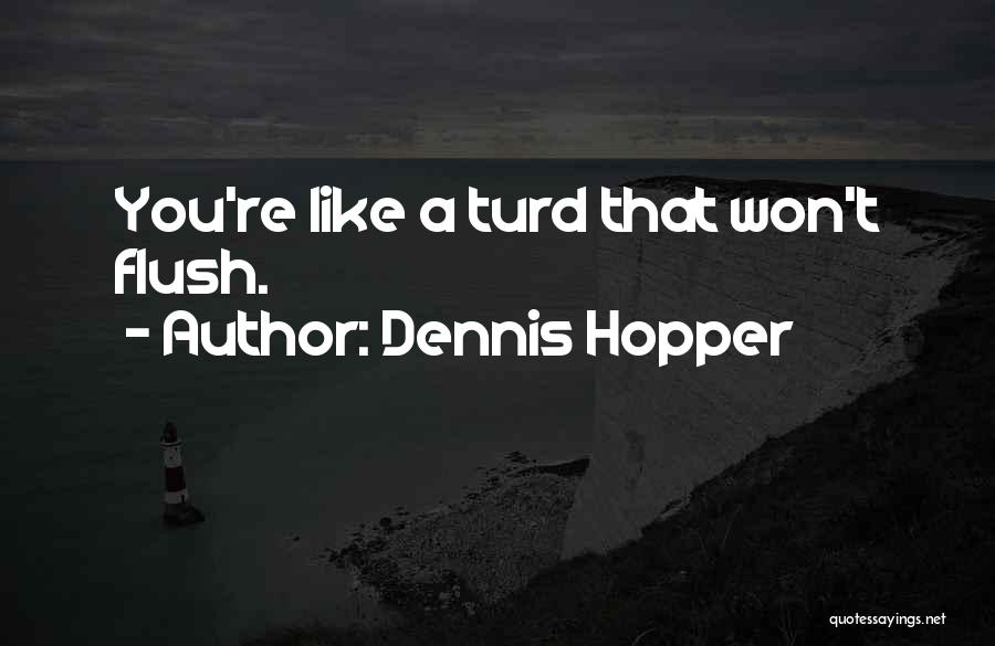 Dennis Hopper Quotes: You're Like A Turd That Won't Flush.