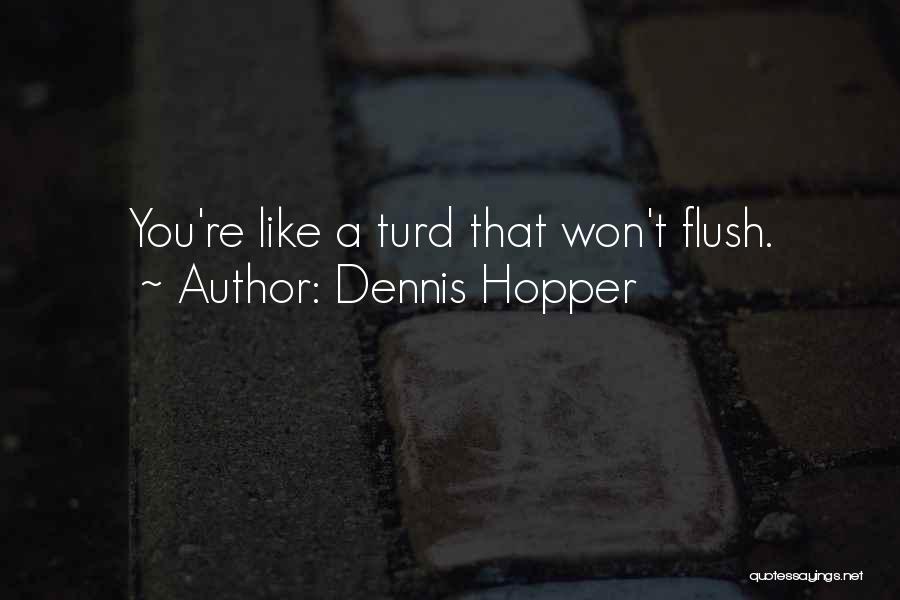 Dennis Hopper Quotes: You're Like A Turd That Won't Flush.