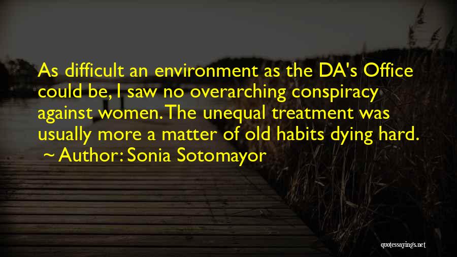 Sonia Sotomayor Quotes: As Difficult An Environment As The Da's Office Could Be, I Saw No Overarching Conspiracy Against Women. The Unequal Treatment