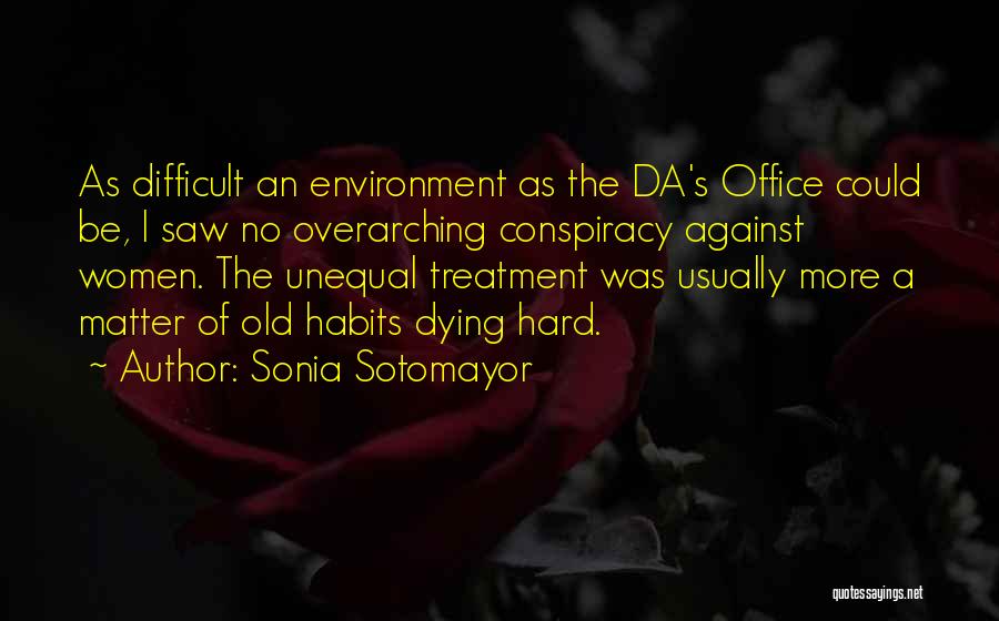 Sonia Sotomayor Quotes: As Difficult An Environment As The Da's Office Could Be, I Saw No Overarching Conspiracy Against Women. The Unequal Treatment