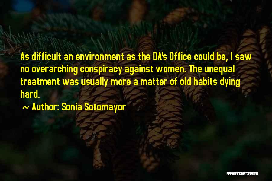 Sonia Sotomayor Quotes: As Difficult An Environment As The Da's Office Could Be, I Saw No Overarching Conspiracy Against Women. The Unequal Treatment