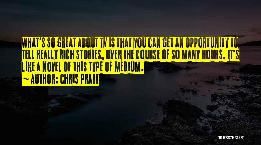 Chris Pratt Quotes: What's So Great About Tv Is That You Can Get An Opportunity To Tell Really Rich Stories, Over The Course