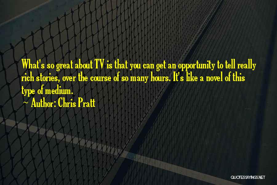 Chris Pratt Quotes: What's So Great About Tv Is That You Can Get An Opportunity To Tell Really Rich Stories, Over The Course