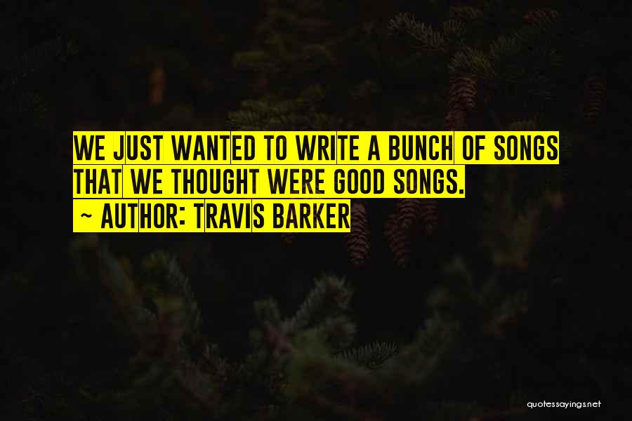 Travis Barker Quotes: We Just Wanted To Write A Bunch Of Songs That We Thought Were Good Songs.