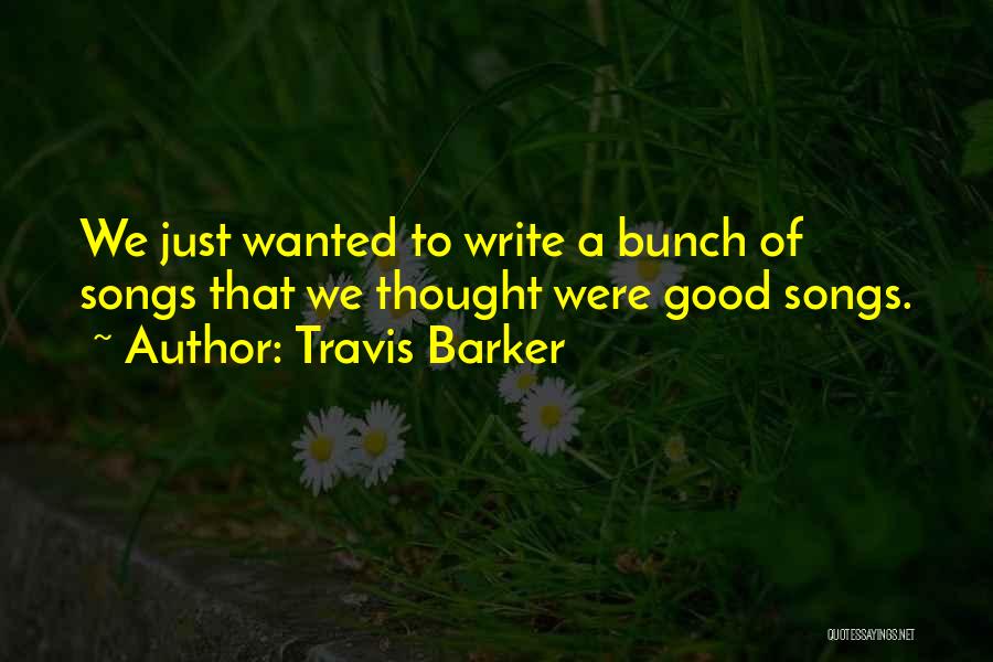 Travis Barker Quotes: We Just Wanted To Write A Bunch Of Songs That We Thought Were Good Songs.