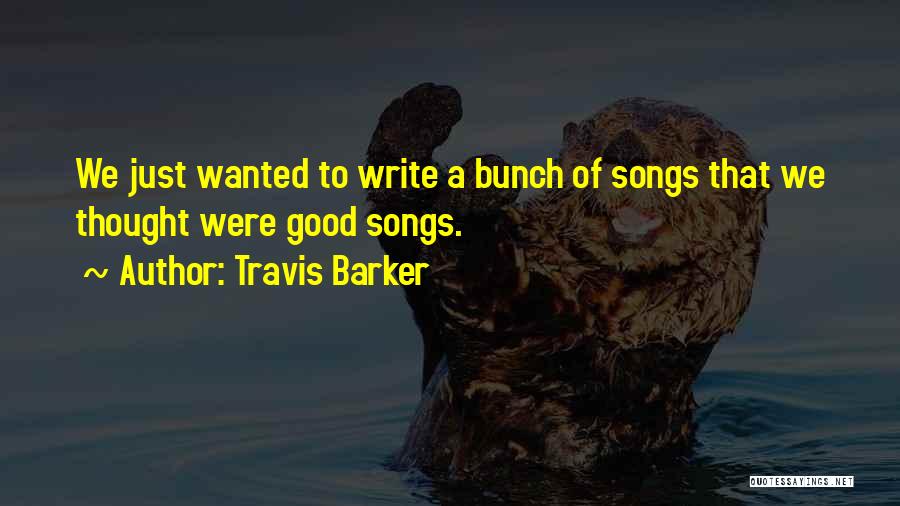 Travis Barker Quotes: We Just Wanted To Write A Bunch Of Songs That We Thought Were Good Songs.
