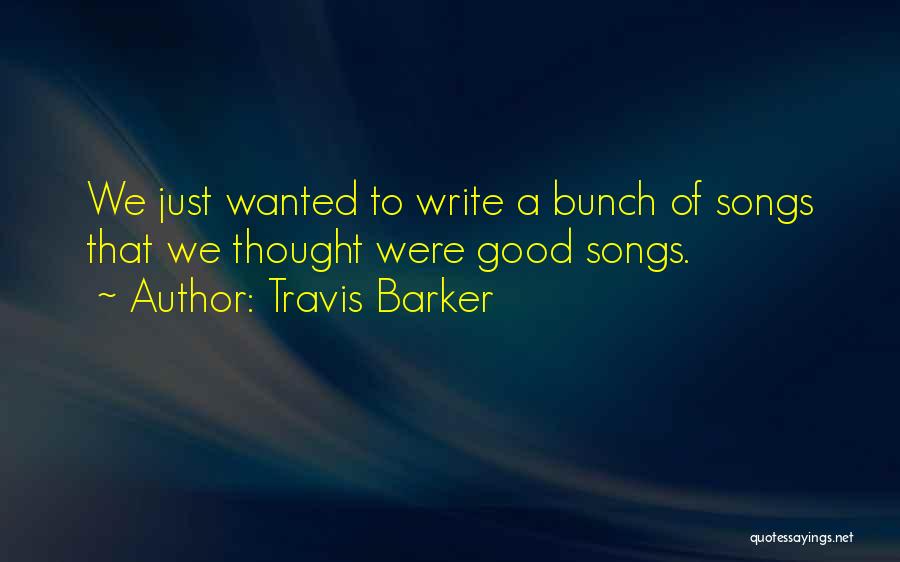 Travis Barker Quotes: We Just Wanted To Write A Bunch Of Songs That We Thought Were Good Songs.