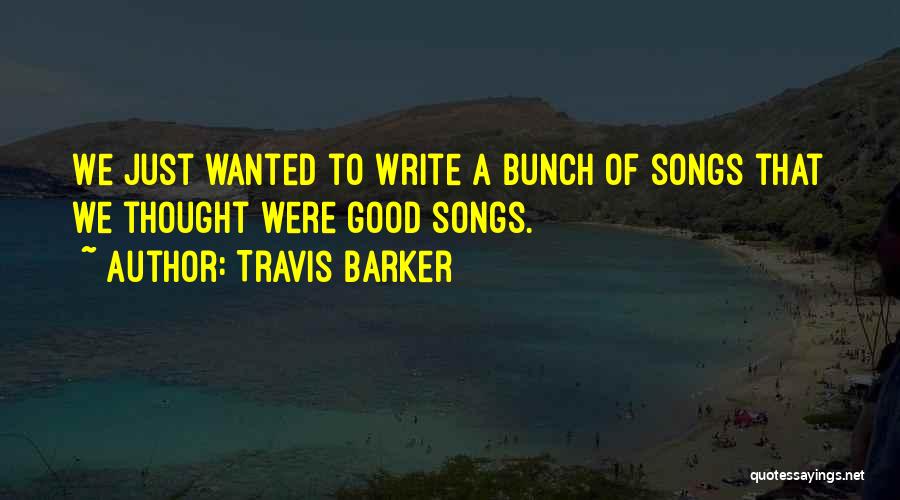 Travis Barker Quotes: We Just Wanted To Write A Bunch Of Songs That We Thought Were Good Songs.