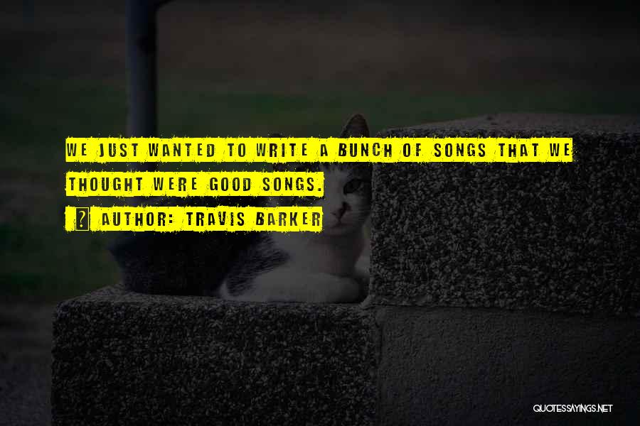 Travis Barker Quotes: We Just Wanted To Write A Bunch Of Songs That We Thought Were Good Songs.