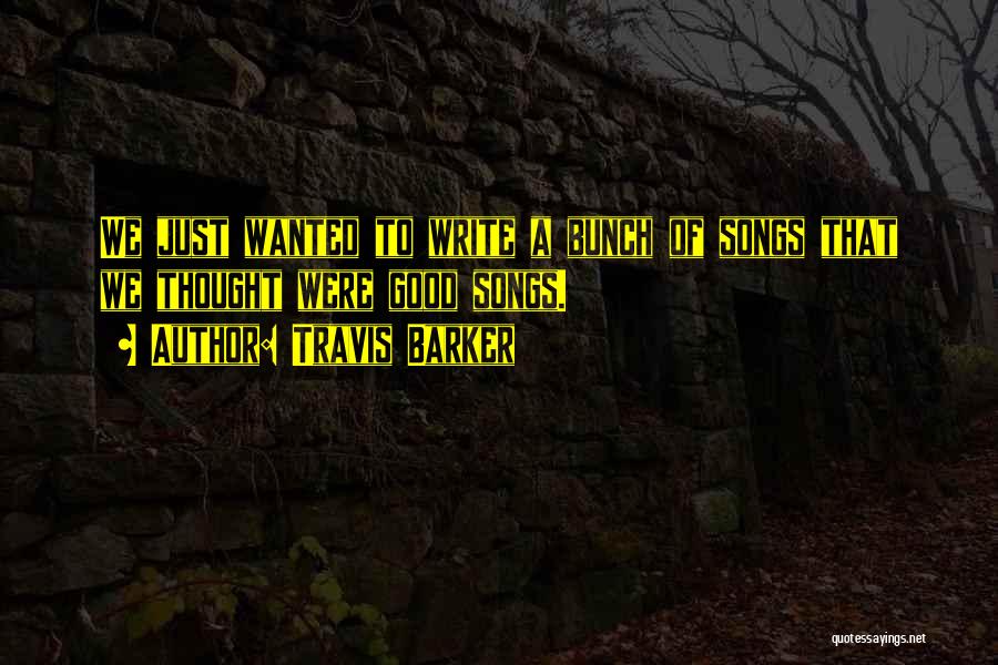 Travis Barker Quotes: We Just Wanted To Write A Bunch Of Songs That We Thought Were Good Songs.