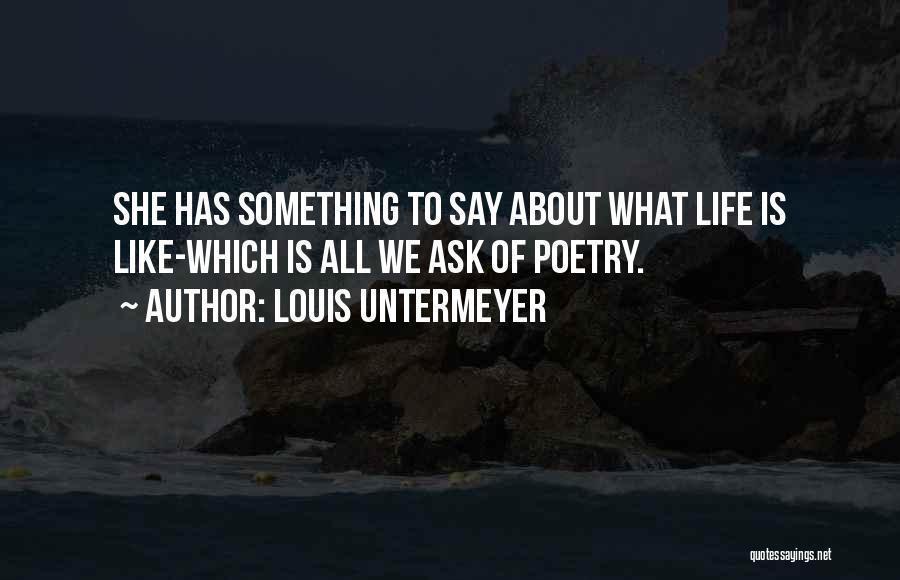 Louis Untermeyer Quotes: She Has Something To Say About What Life Is Like-which Is All We Ask Of Poetry.