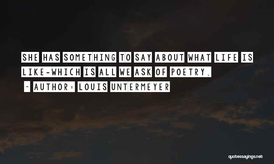 Louis Untermeyer Quotes: She Has Something To Say About What Life Is Like-which Is All We Ask Of Poetry.