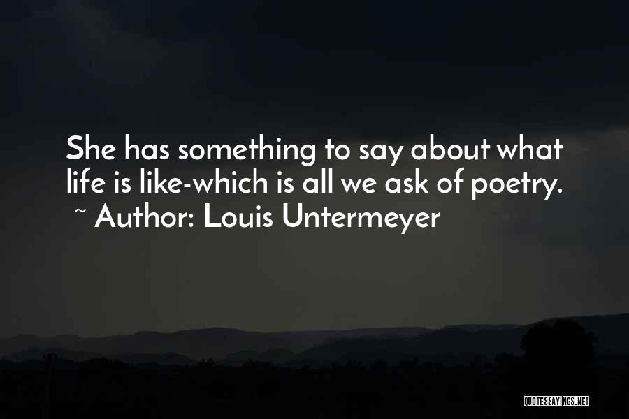Louis Untermeyer Quotes: She Has Something To Say About What Life Is Like-which Is All We Ask Of Poetry.