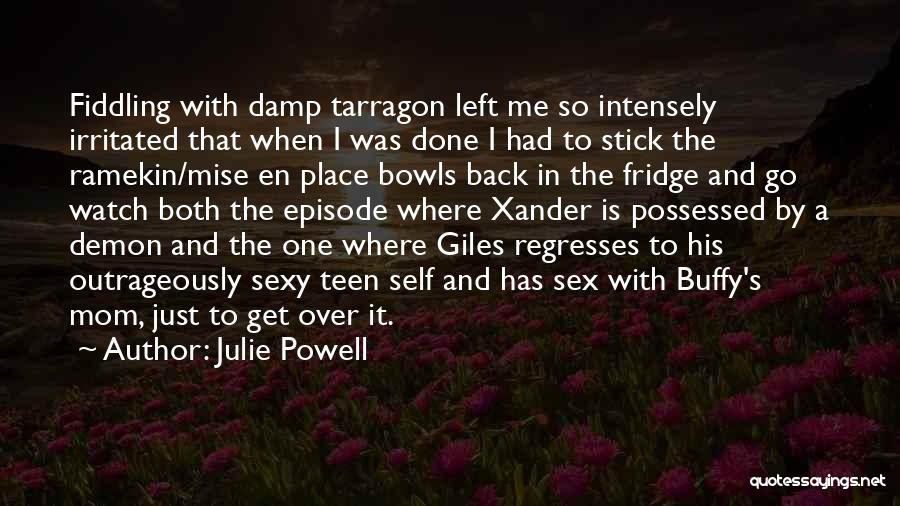 Julie Powell Quotes: Fiddling With Damp Tarragon Left Me So Intensely Irritated That When I Was Done I Had To Stick The Ramekin/mise