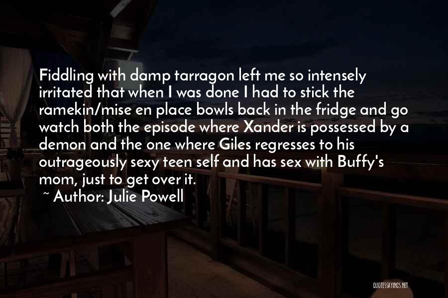 Julie Powell Quotes: Fiddling With Damp Tarragon Left Me So Intensely Irritated That When I Was Done I Had To Stick The Ramekin/mise