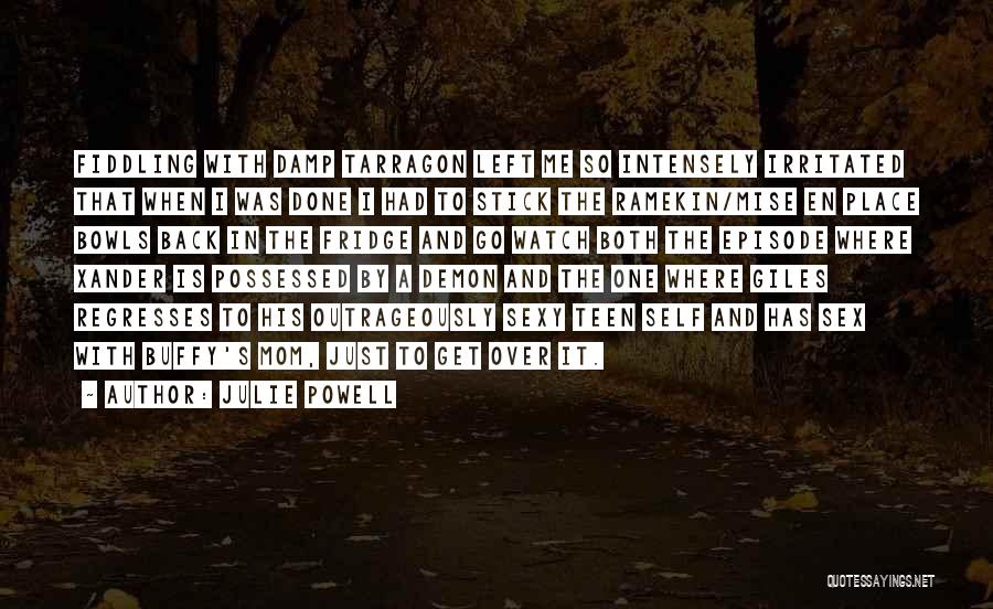 Julie Powell Quotes: Fiddling With Damp Tarragon Left Me So Intensely Irritated That When I Was Done I Had To Stick The Ramekin/mise
