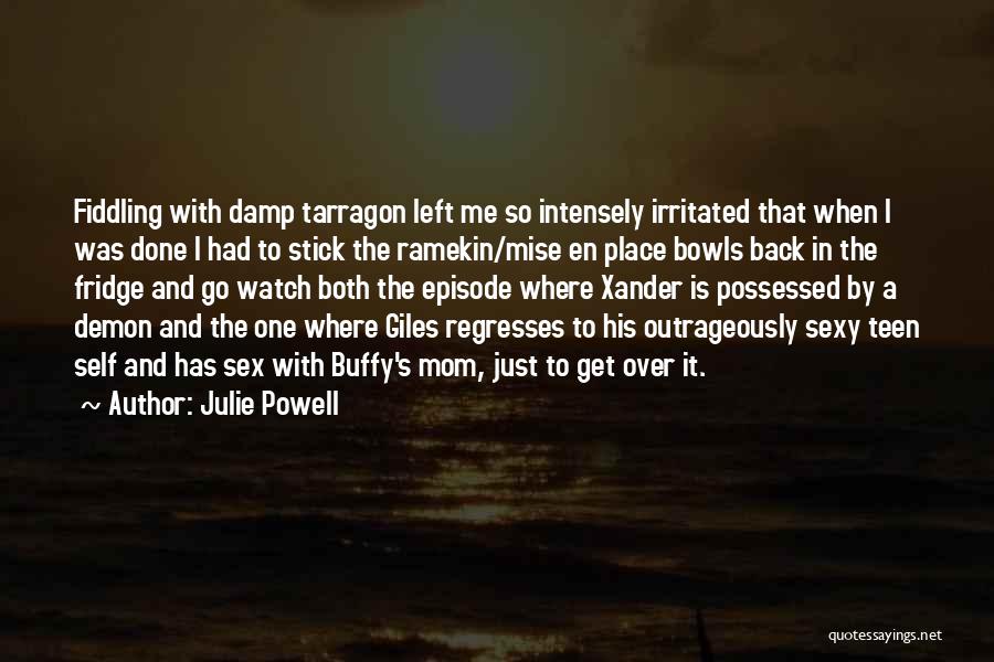 Julie Powell Quotes: Fiddling With Damp Tarragon Left Me So Intensely Irritated That When I Was Done I Had To Stick The Ramekin/mise