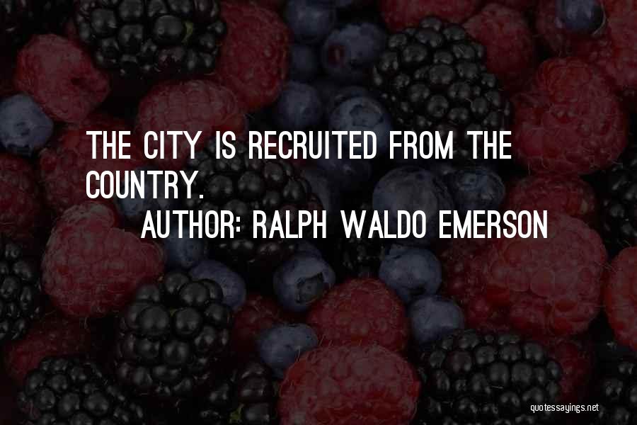Ralph Waldo Emerson Quotes: The City Is Recruited From The Country.