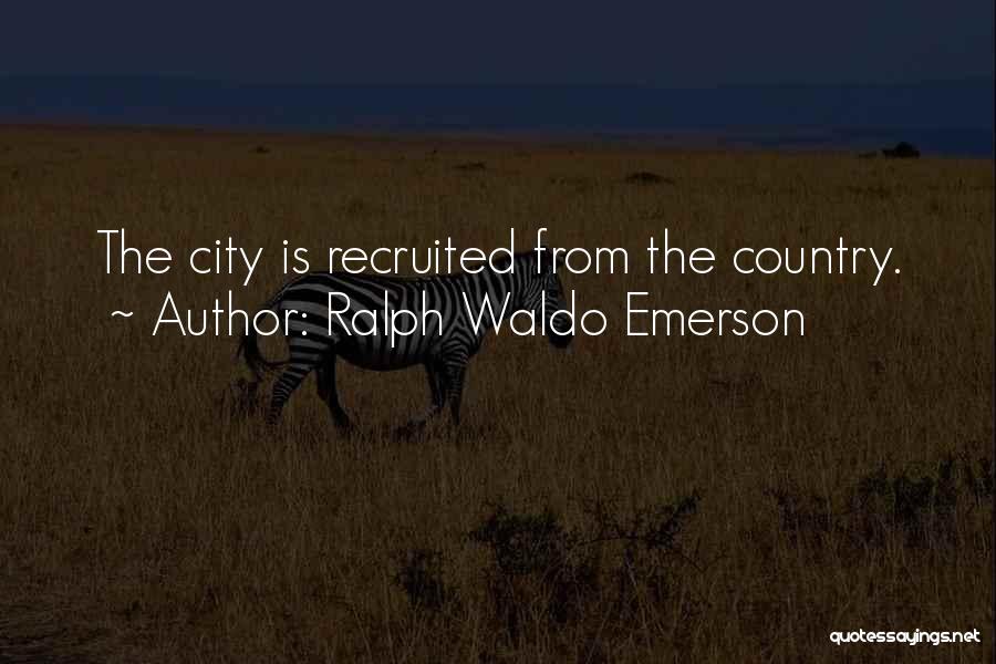 Ralph Waldo Emerson Quotes: The City Is Recruited From The Country.
