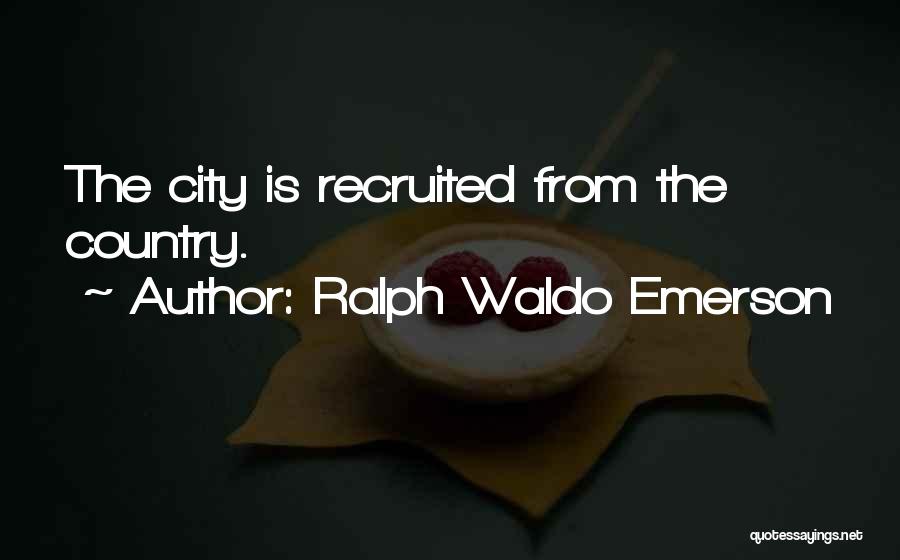 Ralph Waldo Emerson Quotes: The City Is Recruited From The Country.