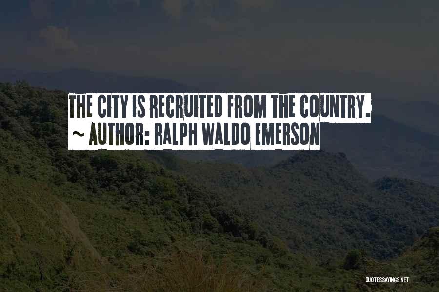 Ralph Waldo Emerson Quotes: The City Is Recruited From The Country.