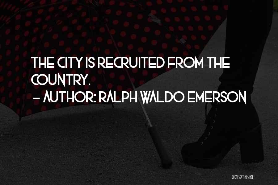 Ralph Waldo Emerson Quotes: The City Is Recruited From The Country.