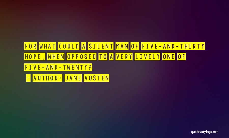 Jane Austen Quotes: For What Could A Silent Man Of Five-and-thirty Hope, When Opposed To A Very Lively One Of Five-and-twenty?