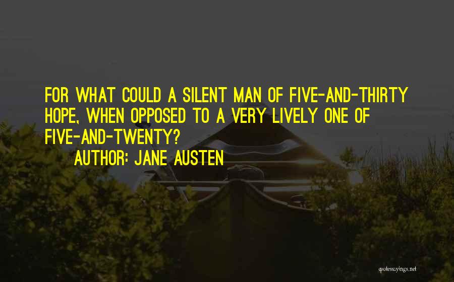 Jane Austen Quotes: For What Could A Silent Man Of Five-and-thirty Hope, When Opposed To A Very Lively One Of Five-and-twenty?