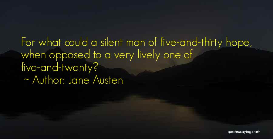 Jane Austen Quotes: For What Could A Silent Man Of Five-and-thirty Hope, When Opposed To A Very Lively One Of Five-and-twenty?