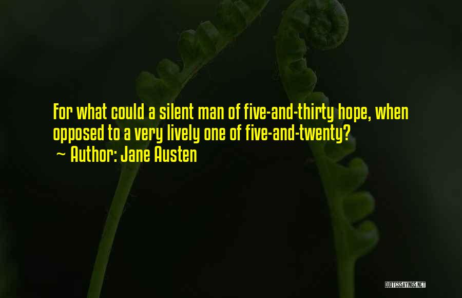 Jane Austen Quotes: For What Could A Silent Man Of Five-and-thirty Hope, When Opposed To A Very Lively One Of Five-and-twenty?