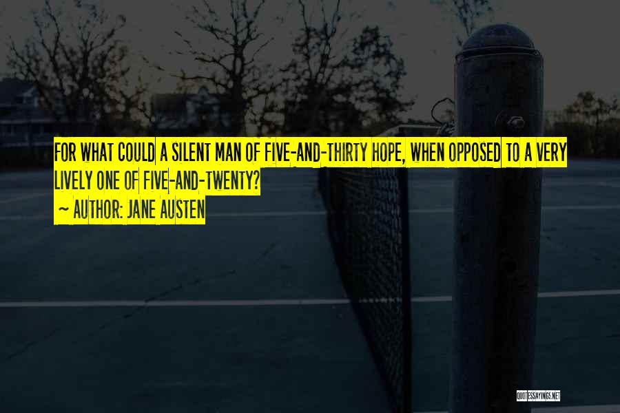 Jane Austen Quotes: For What Could A Silent Man Of Five-and-thirty Hope, When Opposed To A Very Lively One Of Five-and-twenty?