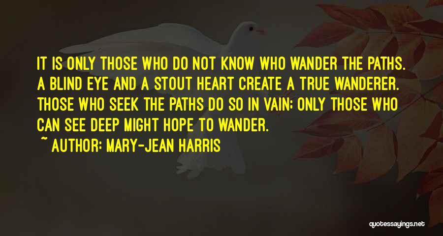 Mary-Jean Harris Quotes: It Is Only Those Who Do Not Know Who Wander The Paths. A Blind Eye And A Stout Heart Create