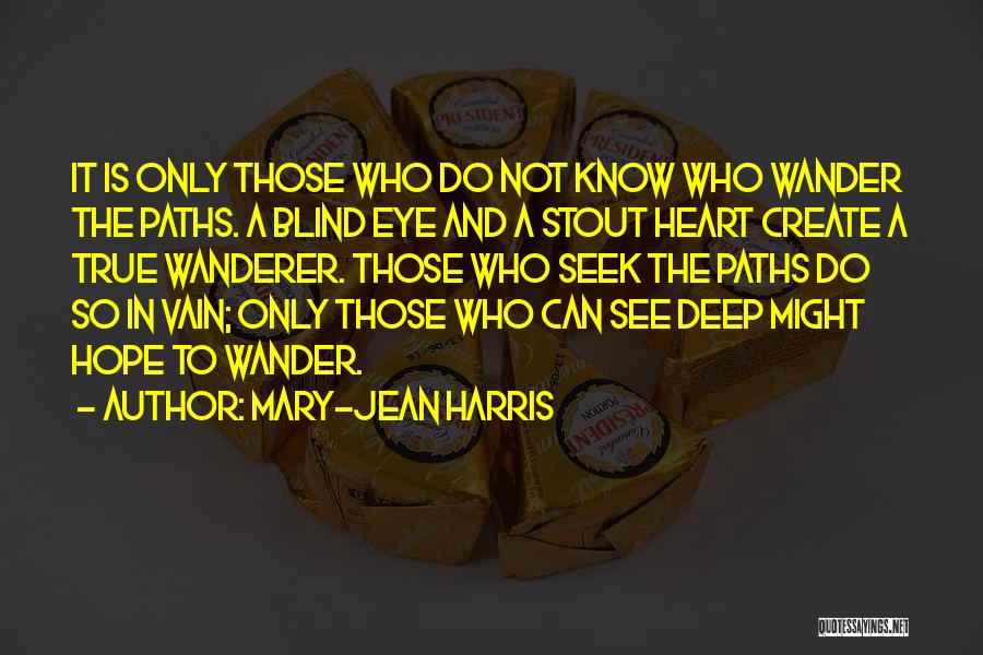 Mary-Jean Harris Quotes: It Is Only Those Who Do Not Know Who Wander The Paths. A Blind Eye And A Stout Heart Create