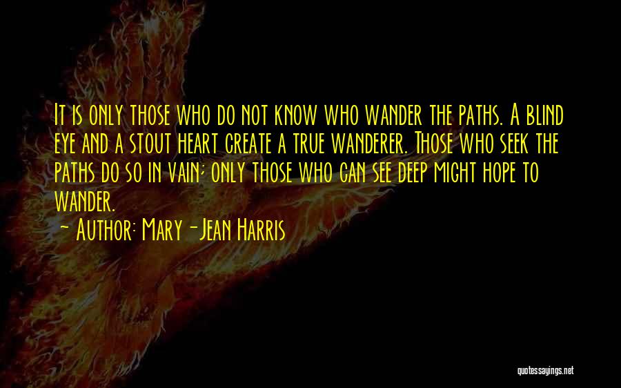 Mary-Jean Harris Quotes: It Is Only Those Who Do Not Know Who Wander The Paths. A Blind Eye And A Stout Heart Create