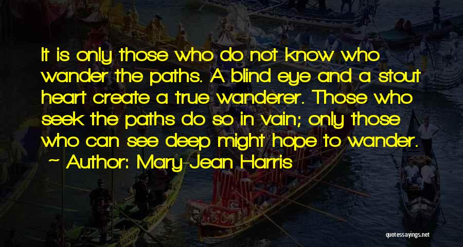Mary-Jean Harris Quotes: It Is Only Those Who Do Not Know Who Wander The Paths. A Blind Eye And A Stout Heart Create