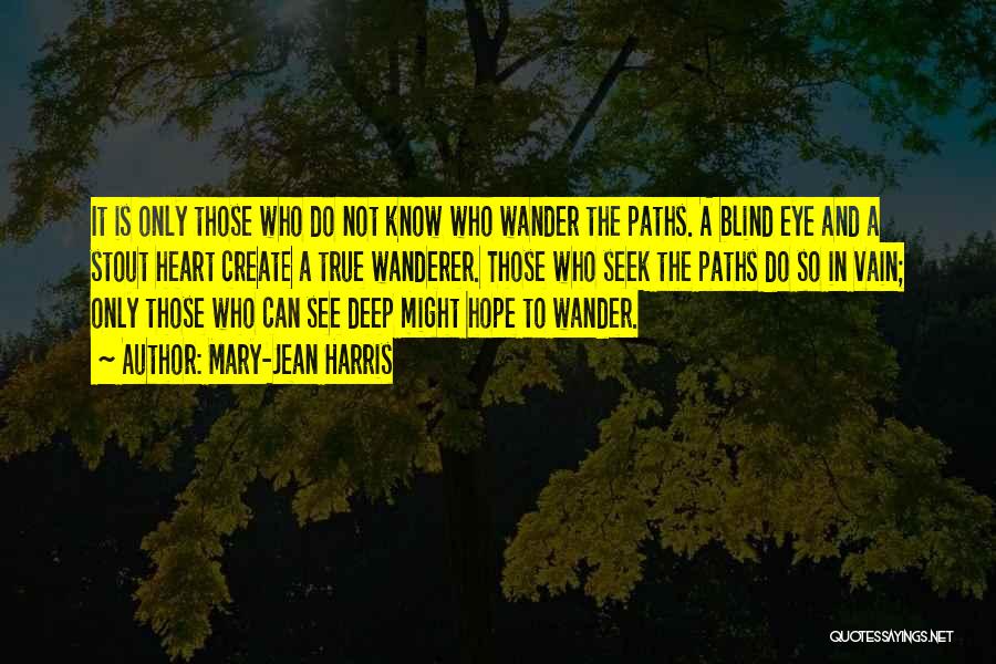 Mary-Jean Harris Quotes: It Is Only Those Who Do Not Know Who Wander The Paths. A Blind Eye And A Stout Heart Create