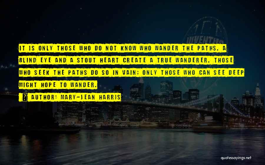 Mary-Jean Harris Quotes: It Is Only Those Who Do Not Know Who Wander The Paths. A Blind Eye And A Stout Heart Create