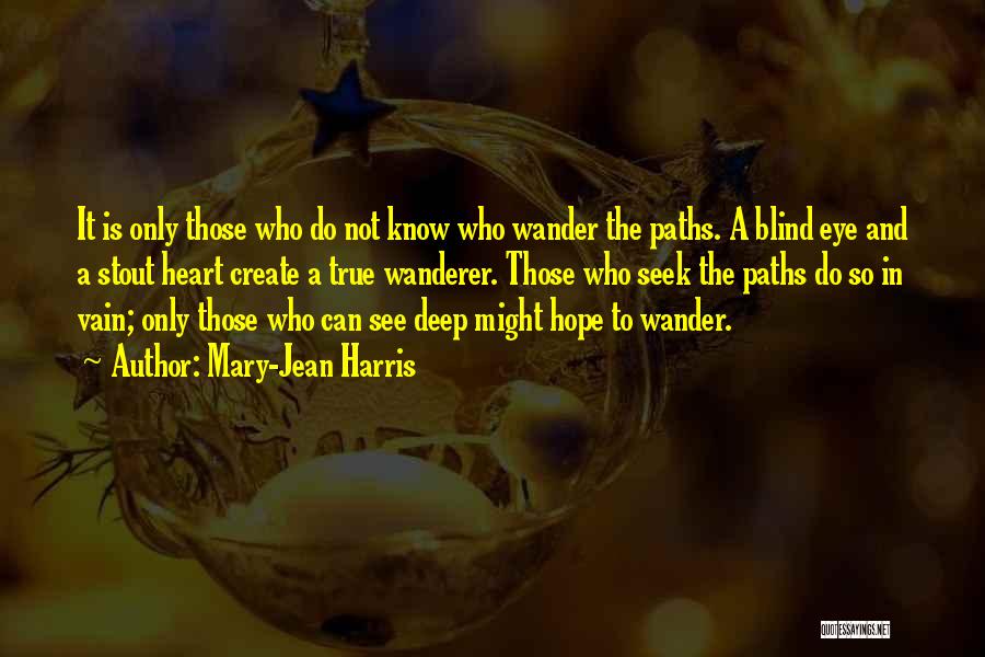 Mary-Jean Harris Quotes: It Is Only Those Who Do Not Know Who Wander The Paths. A Blind Eye And A Stout Heart Create