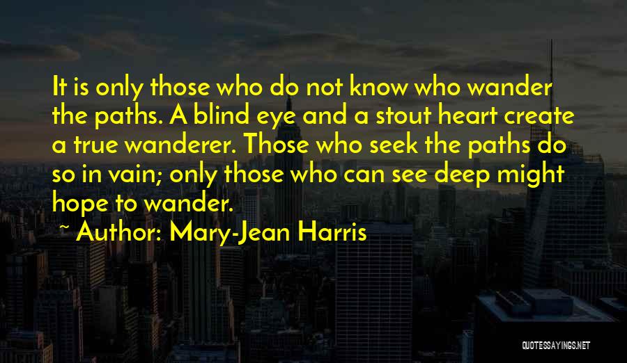 Mary-Jean Harris Quotes: It Is Only Those Who Do Not Know Who Wander The Paths. A Blind Eye And A Stout Heart Create