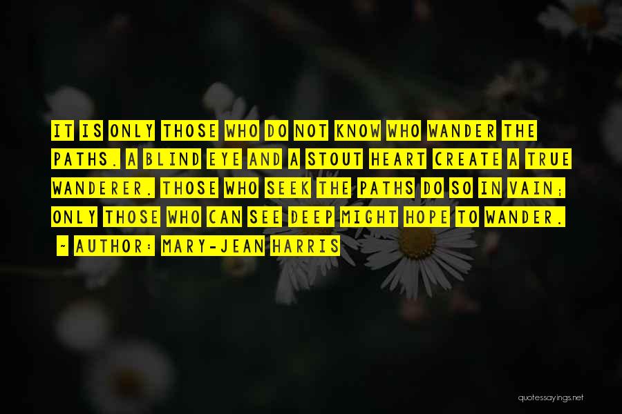 Mary-Jean Harris Quotes: It Is Only Those Who Do Not Know Who Wander The Paths. A Blind Eye And A Stout Heart Create